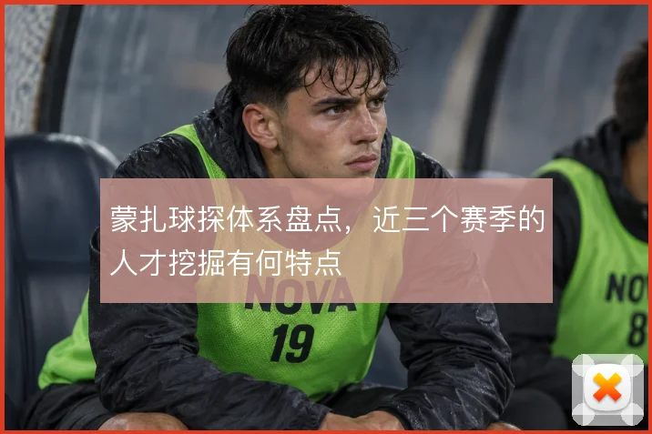 蒙扎球探体系盘点，近三个赛季的人才挖掘有何特点