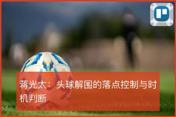 蒋光太：头球解围的落点控制与时机判断