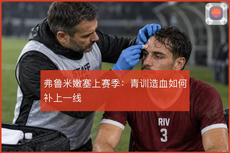 弗鲁米嫩塞上赛季：青训造血如何补上一线