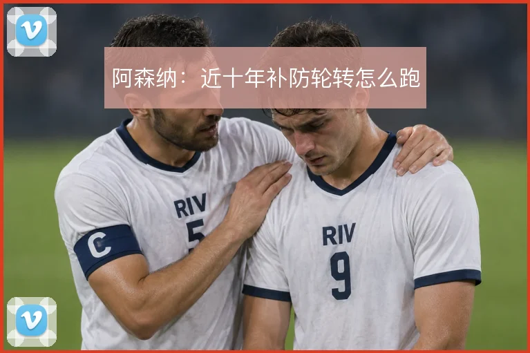 阿森纳：近十年补防轮转怎么跑