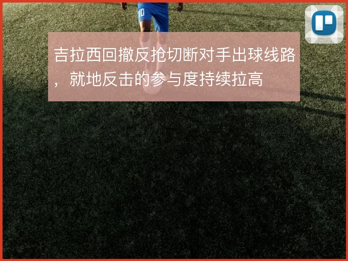 吉拉西回撤反抢切断对手出球线路，就地反击的参与度持续拉高