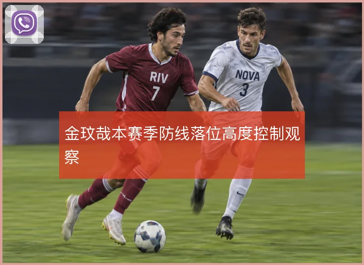 金玟哉本赛季防线落位高度控制观察