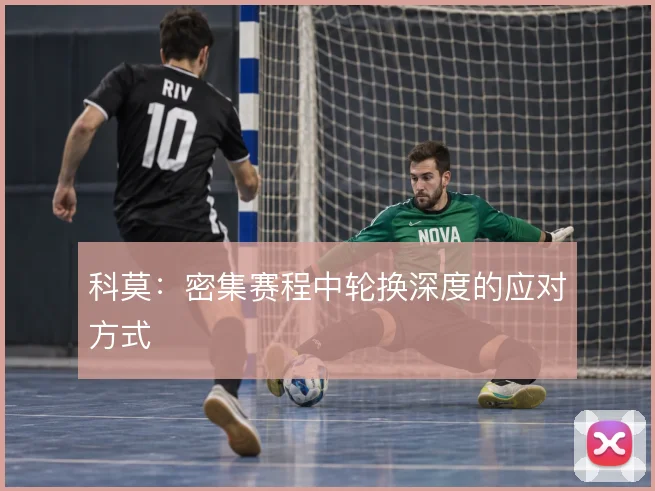 科莫：密集赛程中轮换深度的应对方式