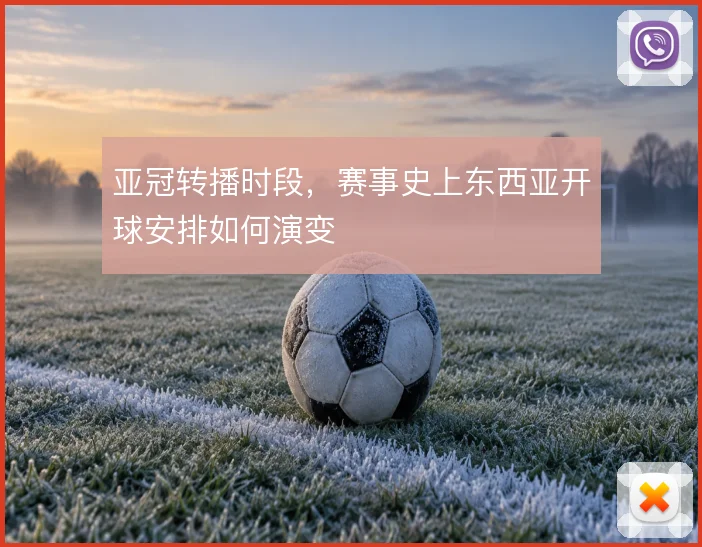 亚冠转播时段，赛事史上东西亚开球安排如何演变