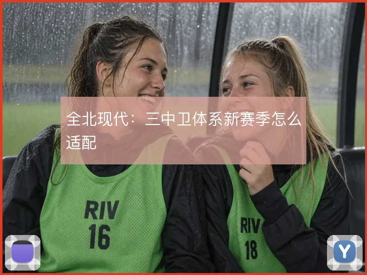 全北现代：三中卫体系新赛季怎么适配