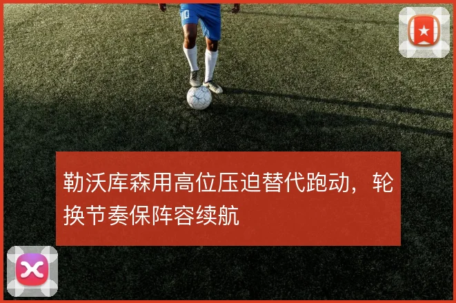 勒沃库森用高位压迫替代跑动，轮换节奏保阵容续航