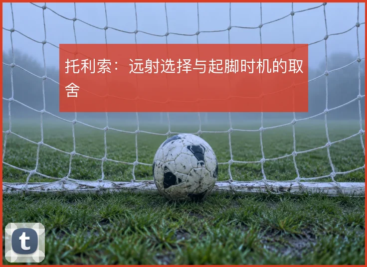 托利索：远射选择与起脚时机的取舍