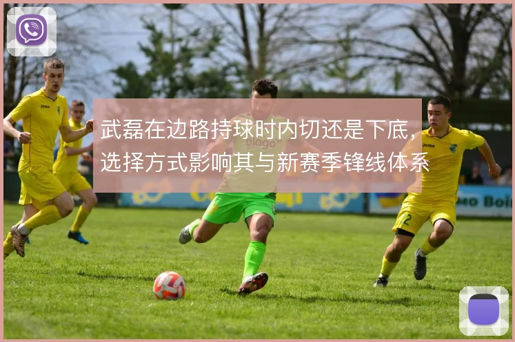 武磊在边路持球时内切还是下底，选择方式影响其与新赛季锋线体系的衔接