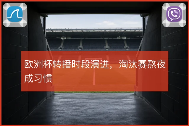 欧洲杯转播时段演进，淘汰赛熬夜成习惯