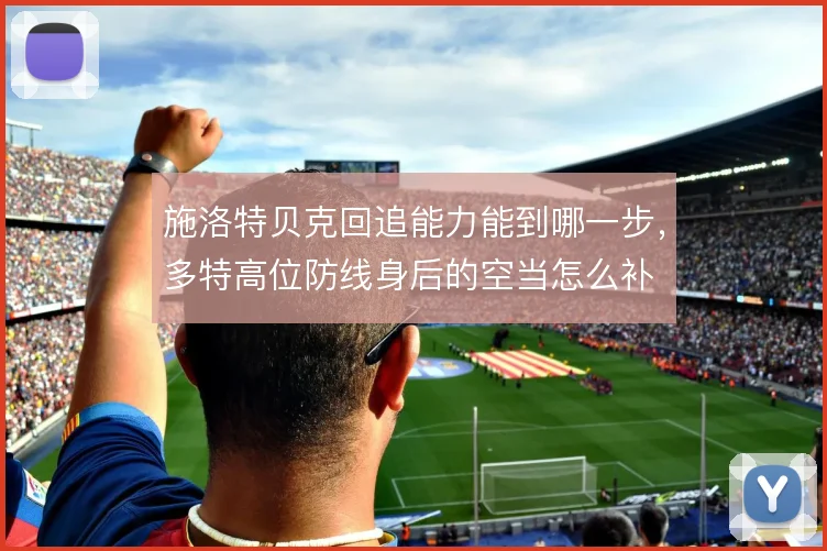 施洛特贝克回追能力能到哪一步,多特高位防线身后的空当怎么补