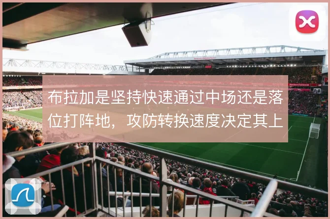 布拉加是坚持快速通过中场还是落位打阵地，攻防转换速度决定其上限