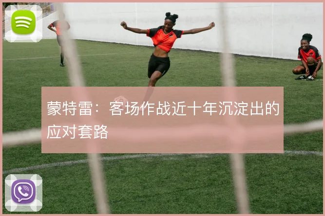 蒙特雷:客场作战近十年沉淀出的应对套路