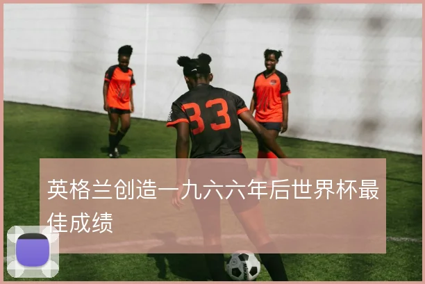 英格兰创造一九六六年后世界杯最佳成绩