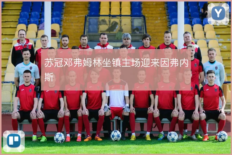苏冠邓弗姆林坐镇主场迎来因弗内斯