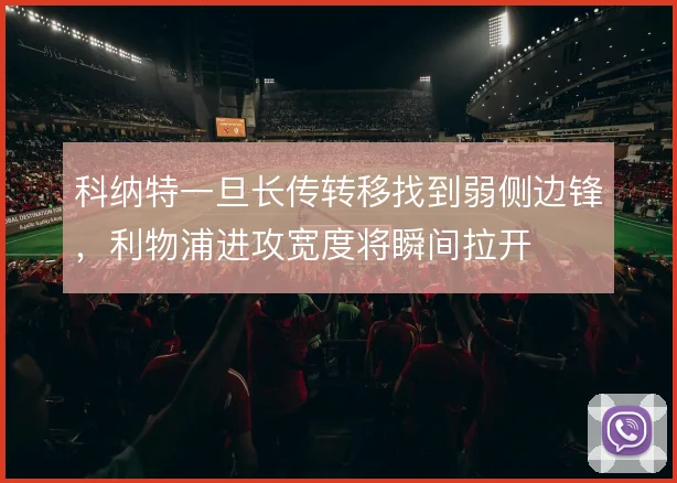 科纳特一旦长传转移找到弱侧边锋，利物浦进攻宽度将瞬间拉开