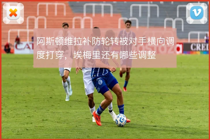 阿斯顿维拉补防轮转被对手横向调度打穿，埃梅里还有哪些调整