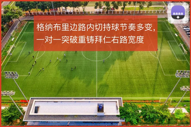 格纳布里边路内切持球节奏多变，一对一突破重铸拜仁右路宽度