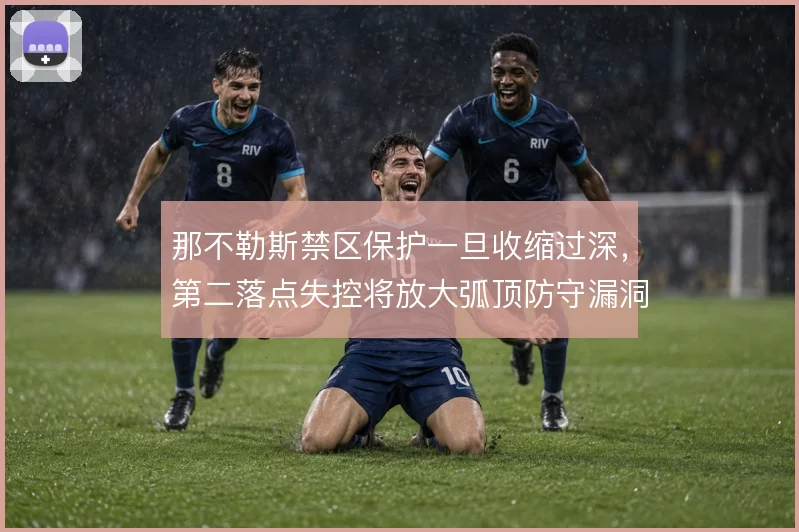 那不勒斯禁区保护一旦收缩过深，第二落点失控将放大弧顶防守漏洞
