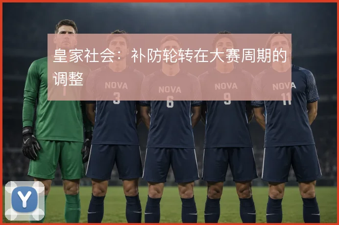皇家社会：补防轮转在大赛周期的调整
