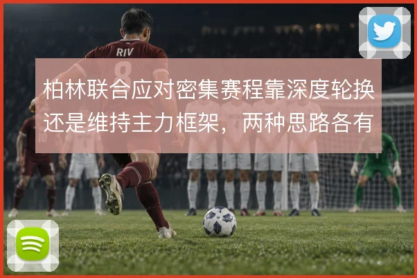 柏林联合应对密集赛程靠深度轮换还是维持主力框架，两种思路各有代价