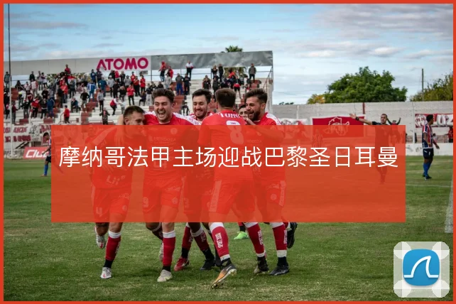 摩纳哥法甲主场迎战巴黎圣日耳曼