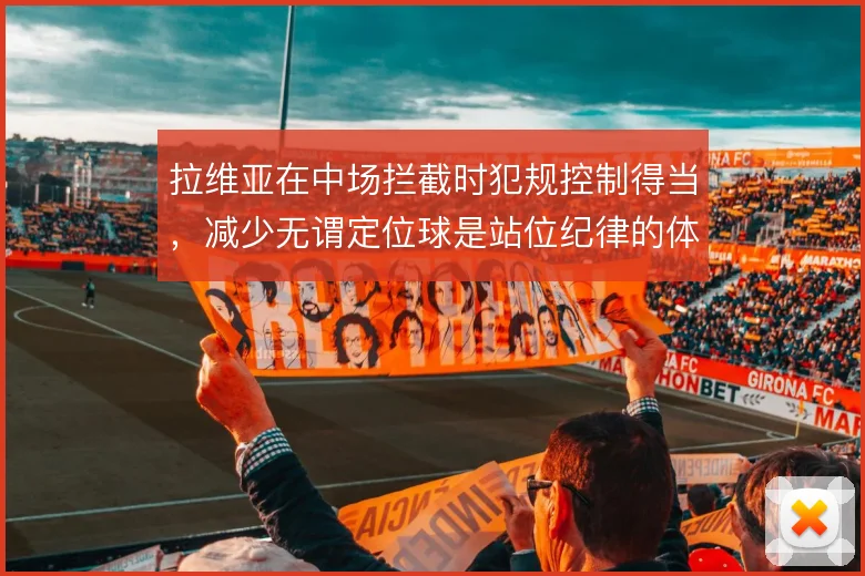 拉维亚在中场拦截时犯规控制得当，减少无谓定位球是站位纪律的体现