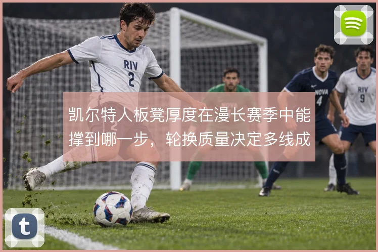 凯尔特人板凳厚度在漫长赛季中能撑到哪一步，轮换质量决定多线成败