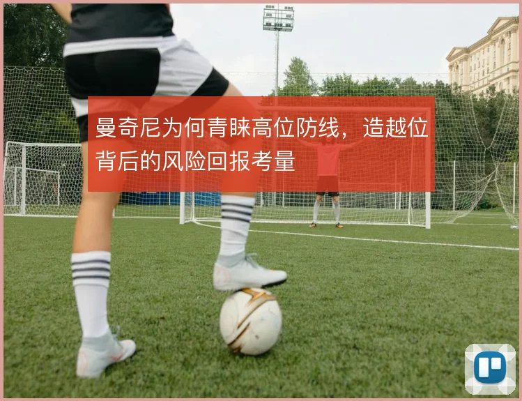 曼奇尼为何青睐高位防线，造越位背后的风险回报考量