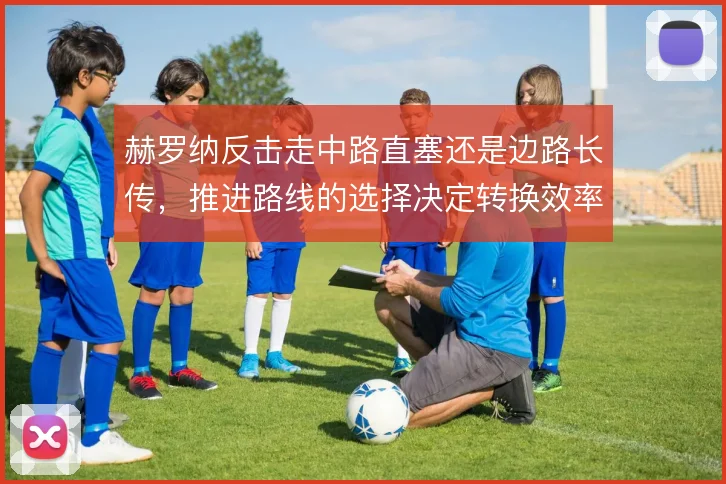 赫罗纳反击走中路直塞还是边路长传，推进路线的选择决定转换效率