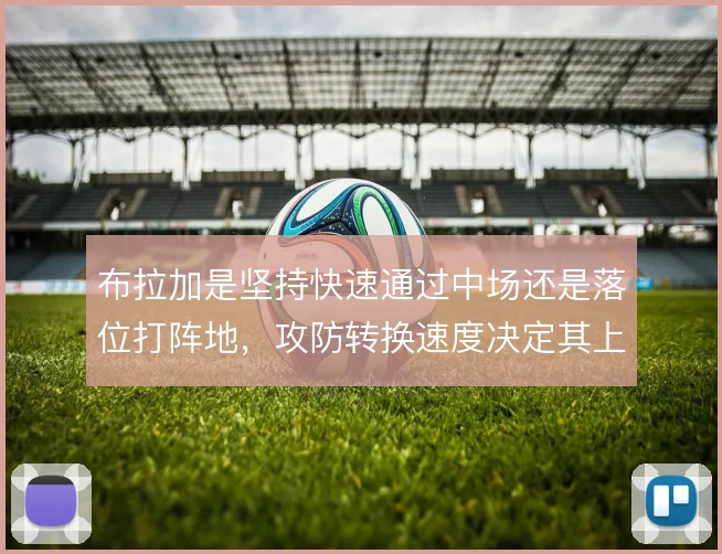 布拉加是坚持快速通过中场还是落位打阵地，攻防转换速度决定其上限
