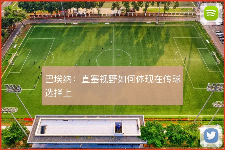 巴埃纳：直塞视野如何体现在传球选择上