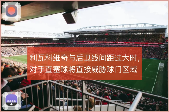 利瓦科维奇与后卫线间距过大时,对手直塞球将直接威胁球门区域