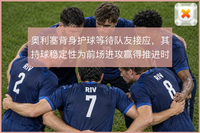 奥利塞背身护球等待队友接应，其持球稳定性为前场进攻赢得推进时间