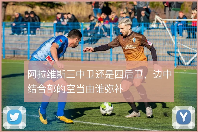 阿拉维斯三中卫还是四后卫,边中结合部的空当由谁弥补