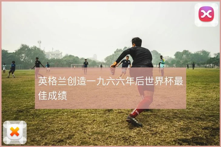 英格兰创造一九六六年后世界杯最佳成绩