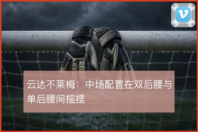 云达不莱梅：中场配置在双后腰与单后腰间摇摆