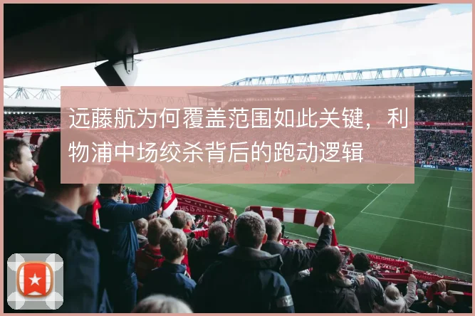 远藤航为何覆盖范围如此关键，利物浦中场绞杀背后的跑动逻辑