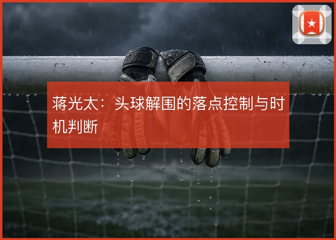 蒋光太：头球解围的落点控制与时机判断