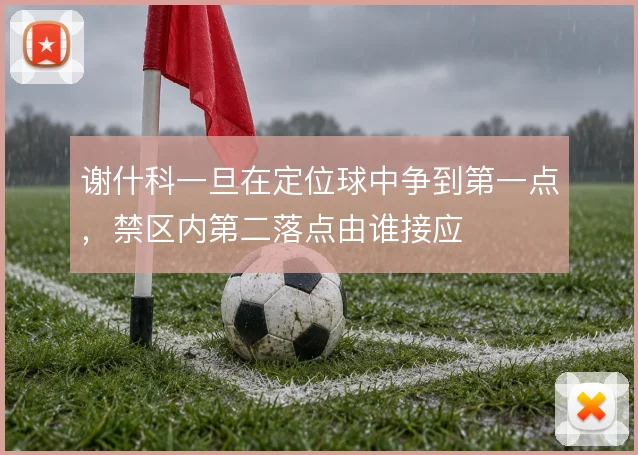 谢什科一旦在定位球中争到第一点,禁区内第二落点由谁接应