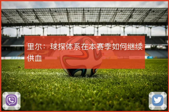 里尔：球探体系在本赛季如何继续供血