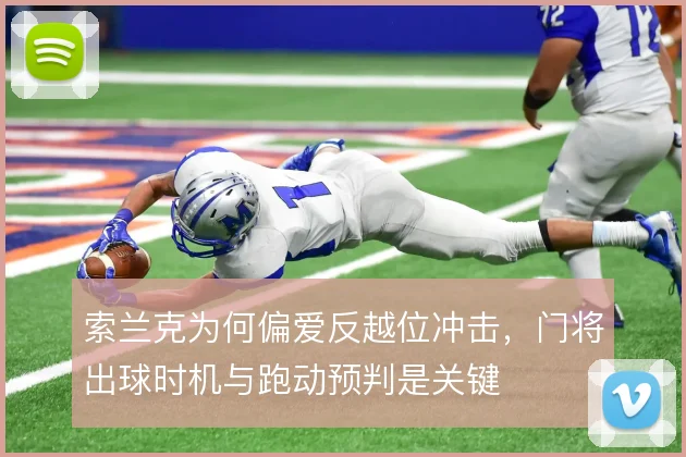 索兰克为何偏爱反越位冲击,门将出球时机与跑动预判是关键