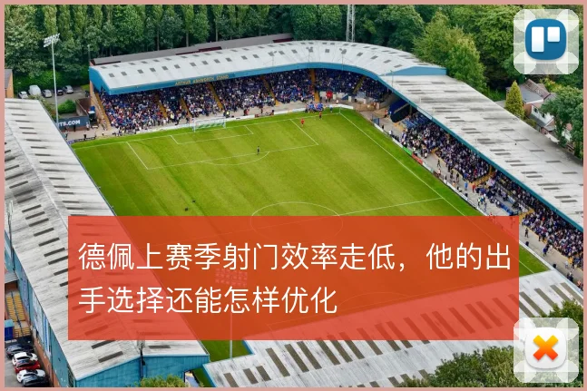 德佩上赛季射门效率走低，他的出手选择还能怎样优化