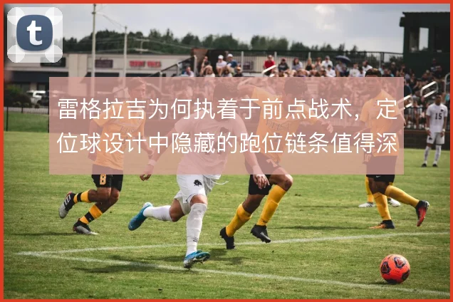 雷格拉吉为何执着于前点战术，定位球设计中隐藏的跑位链条值得深究