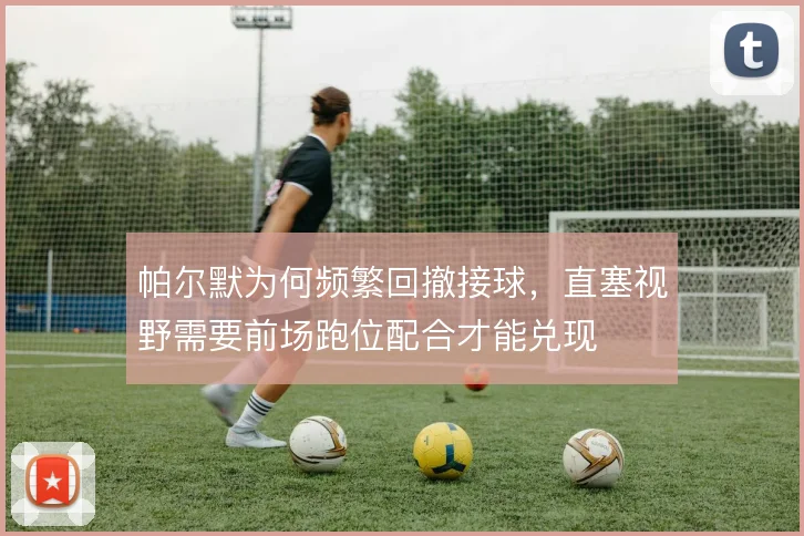 帕尔默为何频繁回撤接球，直塞视野需要前场跑位配合才能兑现