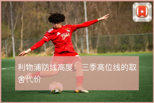 利物浦防线高度：三季高位线的取舍代价