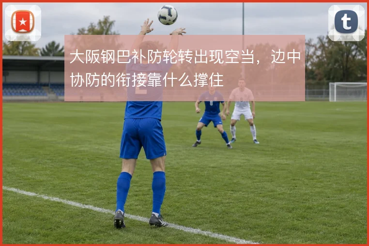大阪钢巴补防轮转出现空当，边中协防的衔接靠什么撑住