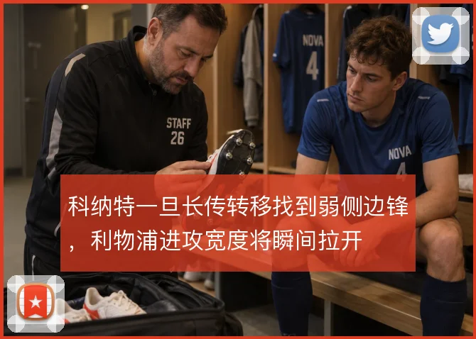 科纳特一旦长传转移找到弱侧边锋，利物浦进攻宽度将瞬间拉开