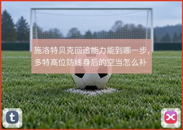 施洛特贝克回追能力能到哪一步，多特高位防线身后的空当怎么补