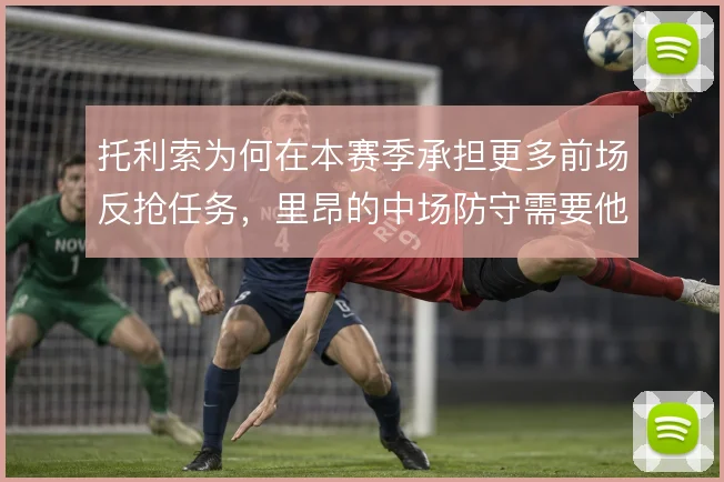 托利索为何在本赛季承担更多前场反抢任务，里昂的中场防守需要他前压延误
