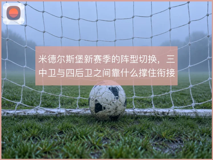 米德尔斯堡新赛季的阵型切换，三中卫与四后卫之间靠什么撑住衔接